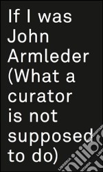 If I was John Armleder. Ediz. illustrata libro