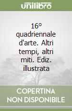 16° quadriennale d'arte. Altri tempi, altri miti. Ediz. illustrata libro