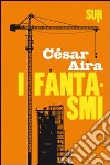 I fantasmi libro di Aira César