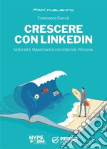 Crescere con Linkedin. Notorietà. Opportunità commerciali. Persone libro