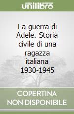 La guerra di Adele. Storia civile di una ragazza italiana 1930-1945 libro