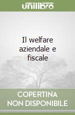 Il welfare aziendale e fiscale libro