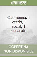 Ciao nonna. I vecchi, i social, il sindacato libro