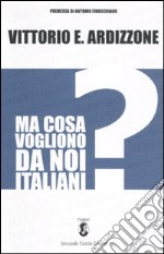 Ma cosa vogliono da noi italiani? libro