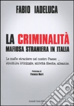 La criminalità mafiosa straniera in Italia. Le mafie straniere nel nostro paese: struttura criminale, attività illecite, alleanze libro