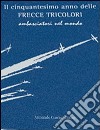 Il cinquantesimo anno delle frecce tricolori. Ambasciatori del mondo. Ediz. numerata libro di Rocca Luca