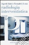 Aspetti clinici e formativi di una radiologia interventistica libro