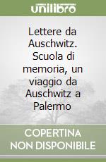 Lettere da Auschwitz. Scuola di memoria, un viaggio da Auschwitz a Palermo libro