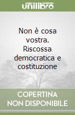 Non è cosa vostra. Riscossa democratica e costituzione libro