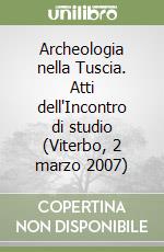 Archeologia nella Tuscia. Atti dell'Incontro di studio (Viterbo, 2 marzo 2007) libro