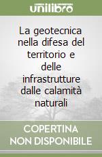 La geotecnica nella difesa del territorio e delle infrastrutture dalle calamità naturali libro