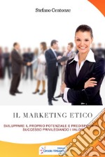 Il marketing etico. Sviluppare il proprio potenziale e predisporsi al successo privilegiando i valori libro