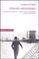 Stranieri indesiderabili. Il campo di Fossoli e i «centri di raccolta profughi» in Italia (1945-1970) libro