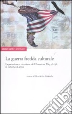 La guerra fredda culturale. Esportazione e ricezione dell'«American way of life» in America Latina