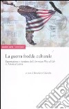 La guerra fredda culturale. Esportazione e ricezione dell'«American way of life» in America Latina libro