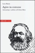 Agire in comune. Antropologia e politica nell'ultimo Marx libro