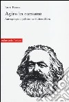 Agire in comune. Antropologia e politica nell'ultimo Marx libro di Basso Luca