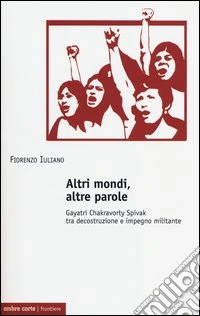 Altri mondi, altre parole. Gayatri Chakravorty Spivak tra decostruzione e impegno militante