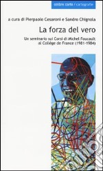 La forza del vero. Un seminario sui corsi di Michel Foucault al Collège de France (1981-1984) libro