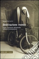 Destinazione mondo. Forme e politiche dell'alterità nell'arte contemporanea