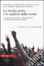 Le rivolte arabe e le repliche della storia. Le economie di rendita, i soggetti politici, i condizionamenti internazionali libro