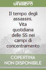 Il tempo degli assassini. Vita quotidiana delle SS nei campi di concentramento