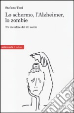 Lo schermo, l'Alzheimer, lo Zombie. Tre metafore del XXI secolo libro