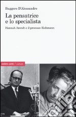 La pensatrice e lo specialista. Hannah Arendt e il processo Eichmann libro