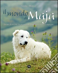 Il mondo di Maja. Storia di un cane da pecora e del bambino a cui fece compagnia libro