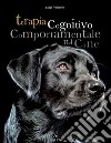 Terapia cognitivo comportamentale del cane. Come intervenire nei disturbi o nelle patologie del comportamento tramite la psicoterapia libro