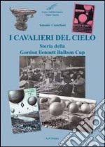 I cavalieri del cielo. Storia della Gordon Bennett Balloon Cup. Ediz. illustrata