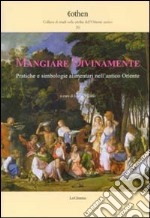 Mangiare divinamente. Pratiche e simbologie alimentari nell'antico Oriente libro