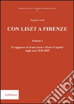 Con Liszt a Firenze. Il soggiorno di Franz Liszt e Marie d'Agoult negli anni 1838-1839. Vol. 1