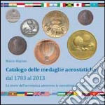 Catalogo delle medaglie aerostatiche dal 1783 al 2013. La storia aerostatica attraverso la coniazione commemorativa. Ediz. illustrata libro