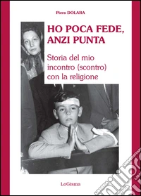 Ho poca fede, anzi punta. Storia del mio incontro (scontro) con la religione libro