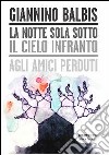 La notte sola sotto il cielo infranto. Agli amici perduti libro