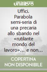 Uffici. Parabola semi-seria di una precaria allo sbando nel «rutilante mondo del lavoro»... e non solo... libro