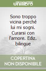 Sono troppo vicina perché lui mi sogni. Curarsi con l'amore. Ediz. bilingue libro