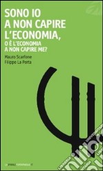 Sono io a non capire l'economia, o è l'economia a non capire me? libro