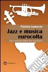 Jazz e musica eurocolta. Una storia tutta da scrivere libro