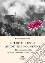 A purple flower amidst the mountains. The extraordinary life of Maria Domenica Lazzeri (1815-1848) libro