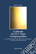 La filosofia di G.W.F. Hegel e la logica-genetica. La struttura fondamentale della realtà complessa e l'imperscrutabilità positiva. Vol. 2 libro