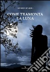 Come tramonta la luna libro