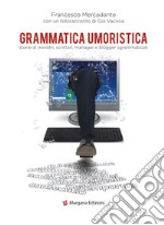 Grammatica umoristica. Storie di ministri, scrittori, manager e blogger sgrammaticati libro