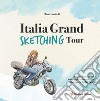 Italia grand sketching tour. Disegni e racconti del mio viaggio in motocicletta alla scoperta del Bel Paese. Ediz. illustrata libro