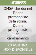 OMSA che donne! Donne protagoniste della storia. Donne protagoniste del cambiamento libro