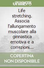 Life stretching. Associa l'allungamento muscolare alla ginnastica emotiva e a correzioni viscerali libro