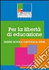 Per la libertà di educazione. Essere scuola cattolica oggi libro