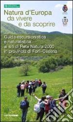 Guida escursionistica e naturalistica. 15 itinerari provincia Forlì-Cesena siti rete natura 2000. Natura d'Europa da vivere e da scoprire