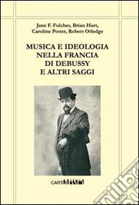 Musica e ideologia nella Francia di Debussy e altri saggi libro